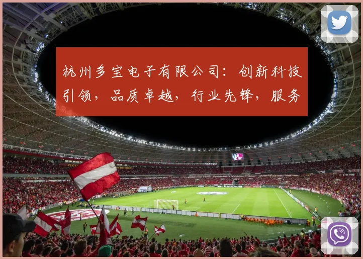 杭州多宝电子有限公司：创新科技引领，品质卓越，行业先锋，服务至上，值得信赖